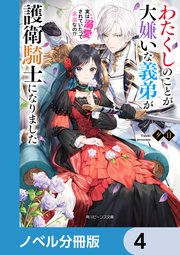 わたくしのことが大嫌いな義弟が護衛騎士になりました【ノベル分冊版】 4