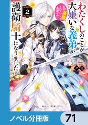 わたくしのことが大嫌いな義弟が護衛騎士になりました【ノベル分冊版】 71