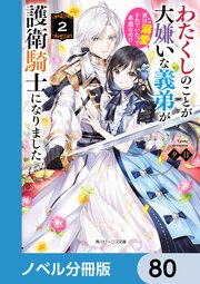 わたくしのことが大嫌いな義弟が護衛騎士になりました【ノベル分冊版】 80