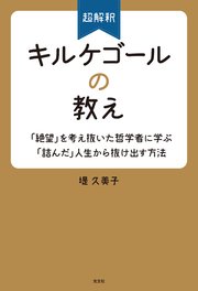 超解釈 キルケゴールの教え～「絶望」を考え抜いた哲学者に学ぶ「詰んだ」人生から抜け出す方法～