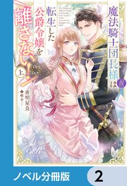 魔法騎士団長様(仮)は転生した公爵令嬢を離さない！【ノベル分冊版】 2