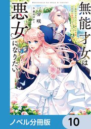 無能才女は悪女になりたい【ノベル分冊版】 10