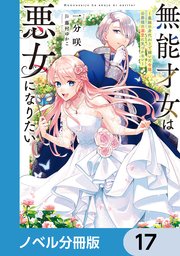 無能才女は悪女になりたい【ノベル分冊版】 17