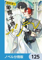 異世界で半魔の子供を育てたらヤンデレに育った【ノベル分冊版】 125