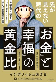 先が見えない時代の「お金」と「幸福」の黄金比 最短最速で結果を出して幸せに生きる！ 新しい「お金の思考法」