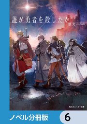 誰が勇者を殺したか【ノベル分冊版】 6