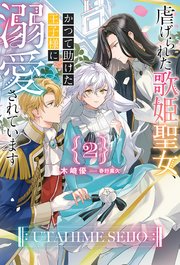 虐げられた歌姫聖女、かつて助けた王子様に溺愛されています