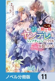 私を殺したワンコ系騎士様が、ヤンデレにジョブチェンジして今日も命を狙ってくる【ノベル分冊版】 11