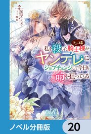 私を殺したワンコ系騎士様が、ヤンデレにジョブチェンジして今日も命を狙ってくる【ノベル分冊版】 20