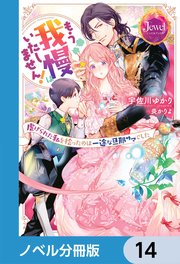 もう我慢はいたしません！ 虐げられた私を拾ったのは一途な旦那サマでした【ノベル分冊版】 14