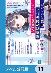 VTuberなんだが配信切り忘れたら伝説になってた【ノベル分冊版】 11
