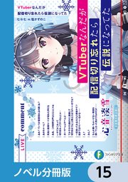 VTuberなんだが配信切り忘れたら伝説になってた【ノベル分冊版】 15