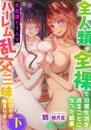 全人類が全裸で日常生活を送ることになった結果、女友達と3人でハーレム乱交三昧の日々が始まりました（下）