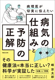 病理医が切実に伝えたい 病気の仕組みと予防の正解