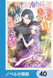 あんなに冷たくされたのに今さら番だとか意味が分かりません【ノベル分冊版】 40