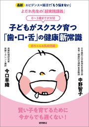 よだれ先生の「超実践講義」 子どもがスクスク育つ「歯・口・舌」の健康新常識 0～3歳までが大切