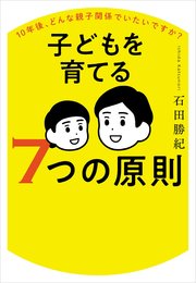 10年後、どんな親子関係でいたいですか？ 子どもを育てる7つの原則
