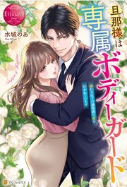 旦那様は専属ボディーガード 溺れるほどの過保護な愛を注がれています