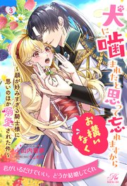 犬に噛まれたと思って忘れますからお構いなく ～顔が好みすぎる騎士様に思いのほか溺愛された件～【3】