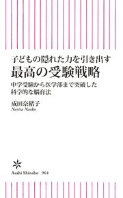 子どもの隠れた力を引き出す 最高の受験戦略 中学受験から医学部まで突破した科学的な脳育法