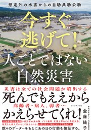 今すぐ逃げて！ 人ごとではない自然災害――想定外の水害からの自助共助公助
