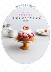 混ぜて冷やすor焼くだけ おうちでかんたん ちいさいスイーツレシピ
