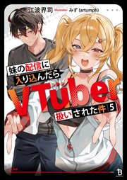妹の配信に入り込んだらVTuber扱いされた件 5巻
