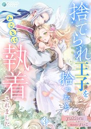 捨てられ王子を拾ったらみごとに執着されました（3）