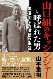 山口組のキッシンジャーと呼ばれた男 黒澤明 その激動の生涯