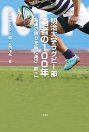 明治大学ラグビー部 勇者の100年 紫紺の誇りを胸に再び「前へ」