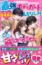 最強ボディガードの幼なじみが、絶対に離してくれません！【取り扱い注意⚠最強男子シリーズ】