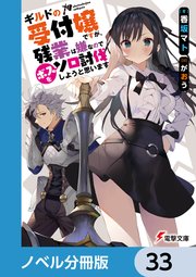 ギルドの受付嬢ですが、残業は嫌なのでボスをソロ討伐しようと思います【ノベル分冊版】 33
