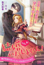 結婚なんかいたしません！ 出戻り侯爵閣下は秀才令嬢を落としたい【3】