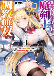 落ちこぼれ魔剣士の調教無双～クラスメイトの貴族令嬢たちを堕として、学院最強の英雄へと成り上がる～（ブレイブ文庫）1