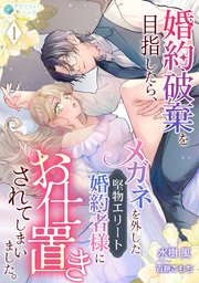 婚約破棄を目指したら、メガネを外した堅物エリート婚約者様にお仕置きされてしまいました。（1）