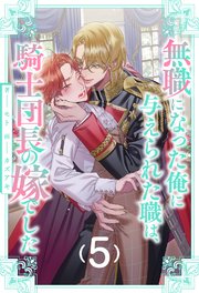 無職になった俺に与えられた職は、騎士団長の嫁でした【5】