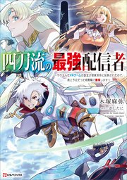 四刀流の最強配信者 ～やり込んだVRゲームの設定が現実世界に反映されたので、廃止予定だった戦闘職で無双します～ 【電子特典付き】