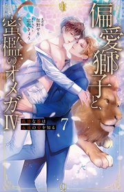 偏愛獅子と、蜜檻のオメガⅣ～孤独な番は永遠の愛を知る～7（分冊版）