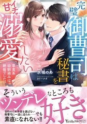 完璧御曹司は秘書をイチャ甘溺愛したい～草食系幼馴染みは絶倫でした！？～