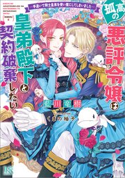 孤高の悪評令嬢は皇弟殿下と契約破棄したい ―手違いで騎士皇弟を使い魔にしてしまいました―【特典SS付】