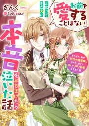 「お前を愛することはない」と言ってきた夫に本音をぶちまけたら泣いた話 そのくせ、私が「初恋の精霊姫」�だと知ったらめいっぱい執着してきた話