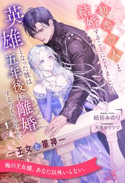 初恋の人と結婚することになりましたが、英雄となった彼は五年後に離婚するつもりらしい ―王女と軍神―【1】