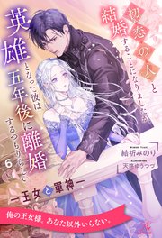 初恋の人と結婚することになりましたが、英雄となった彼は五年後に離婚するつもりらしい ―王女と軍神―