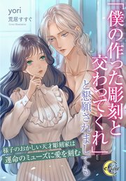 「僕の作った彫刻と交わってくれ」と懇願されましても 様子のおかしい天才彫刻家は運命のミューズに愛を刻�む【シーモア限定特典SS付】