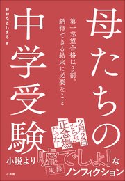 母たちの中学受験 ～第一志望合格は3割。納得できる結末に必要なこと～