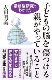 子どもの脳を傷つける親がやっていること 最新脳研究でわかった