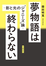 夢物語は終わらない ～影と光の”ジャニーズ”論～
