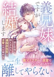 義兄妹ですが結婚します～一途な恋情を抑えきれない凄腕救急医は、求愛の手を緩めない～