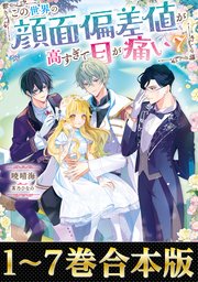 【合本版1-7巻】この世界の顔面偏差値が高すぎて目が痛い