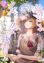 幼なじみがクズの中のクズになって帰ってきて、しかも私に執着します【シーモア限定特典SS付】